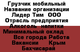 Грузчик мобильный › Название организации ­ Лидер Тим, ООО › Отрасль предприятия ­ Алкоголь, напитки › Минимальный оклад ­ 5 000 - Все города Работа » Вакансии   . Крым,Бахчисарай